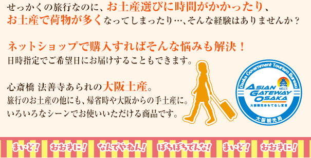 せっかくの旅行なのに、お土産選びに時間がかかったり、 お土産で荷物が多くなってしまったり…、そんな経験はありませんか？ネットショップで購入すればそんな悩みも解決！ 日時指定でご希望日にお届けすることもできます。心斎橋 法善寺あられの大阪土産。 旅行のお土産の他にも、帰省時や大阪からの手土産に。いろいろなシーンでお使いいただける商品です。