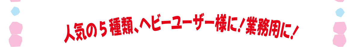 人気の4種類、ヘビーユーザー様に！業務用に！